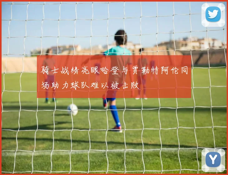 骑士战绩亮眼哈登与贾勒特阿伦同场助力球队难以被击败