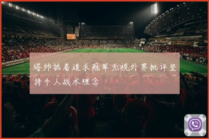 塔帅执着追求冠军无视外界批评坚持个人战术理念