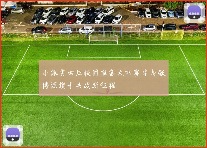 小佩贾回归校园准备大四赛季与张博源携手共战新征程