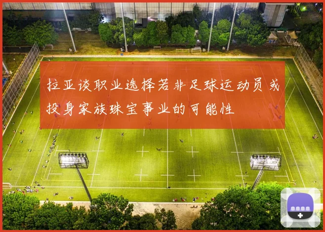 拉亚谈职业选择若非足球运动员或投身家族珠宝事业的可能性