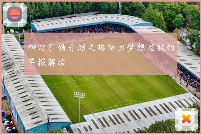 神灯引领升超之路助力梦想启航的早报解读