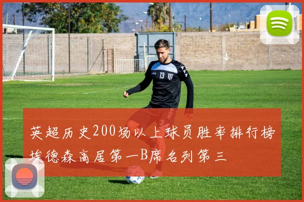 英超历史200场以上球员胜率排行榜埃德森高居第一B席名列第三